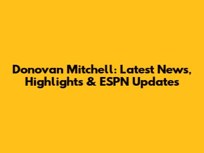 Donovan Mitchell: Latest News, Highlights & ESPN Updates