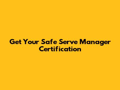 Get Your Safe Serve Manager Certification