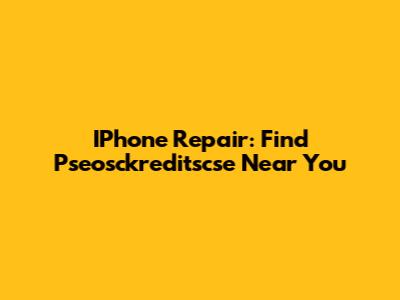 IPhone Repair: Find Pseosckreditscse Near You