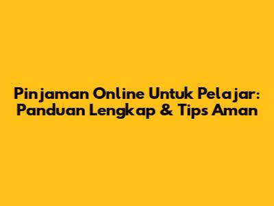 Pinjaman Online Untuk Pelajar: Panduan Lengkap & Tips Aman