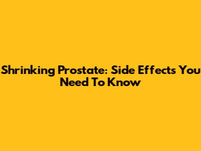 Shrinking Prostate: Side Effects You Need To Know