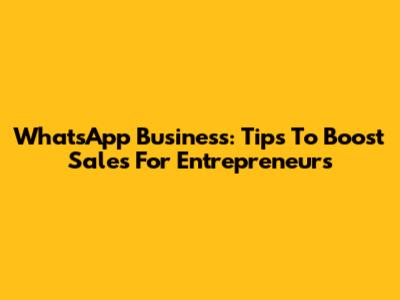 WhatsApp Business: Tips To Boost Sales For Entrepreneurs